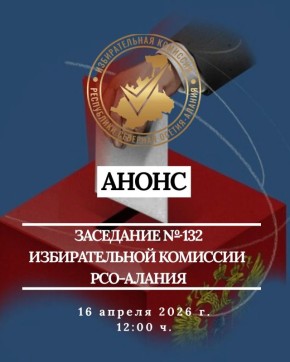 АНОНС ЗАСЕДАНИЯ № 132. 16 апреля в 12:00 ч. состоится заседание Избирательной комиссии РСО-Алания № 132