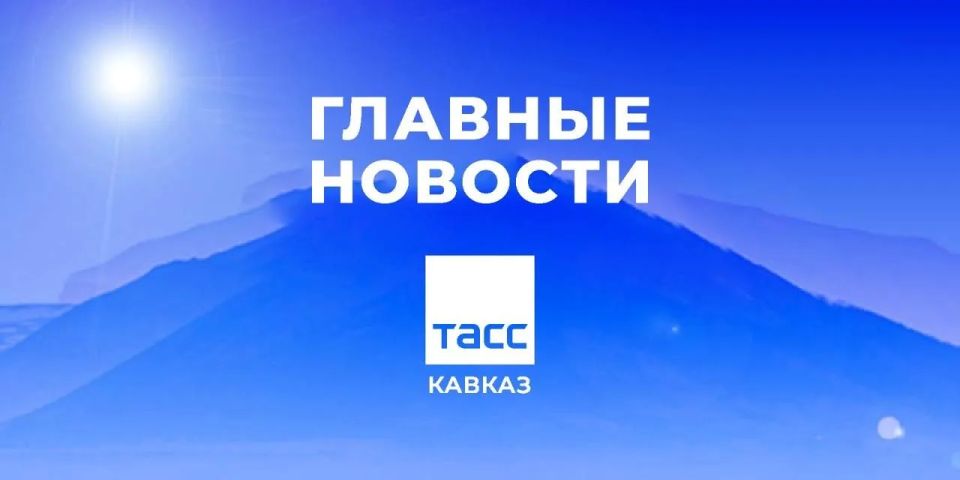 Главные новости ТАСС/Кавказ к утру 18 мая: