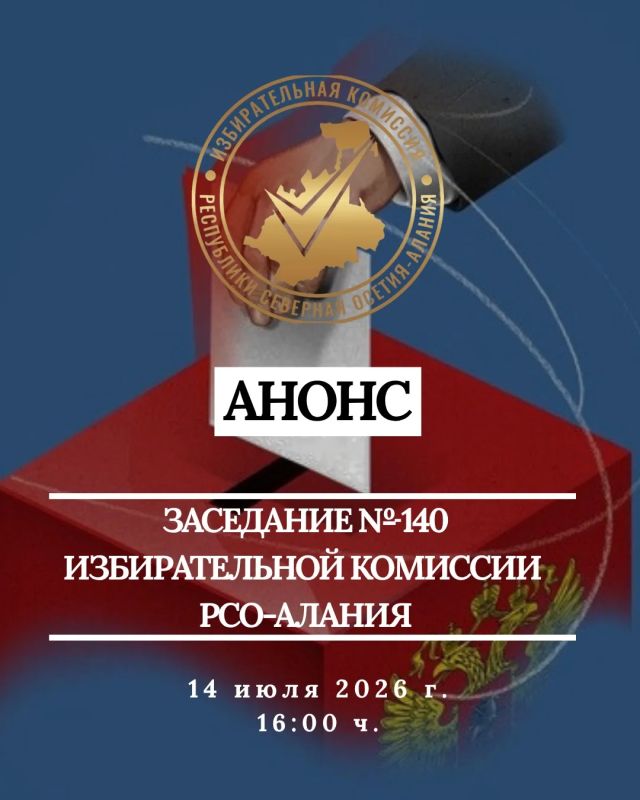 АНОНС ЗАСЕДАНИЯ № 140. Сегодня, 14 июля, в 16:00 ч. состоится заседание Избирательной комиссии РСО-Алания № 140
